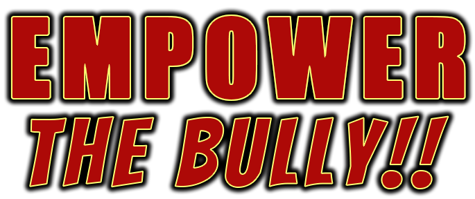Empower The Bully!